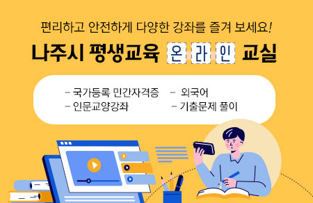 편리하고 안전하게 다양한 강좌를 즐겨 보세요! 나주시 평생교육 온라인 교실 -국가등록 민간자격증 -외국어 -인문교양강좌 -기출문제풀이