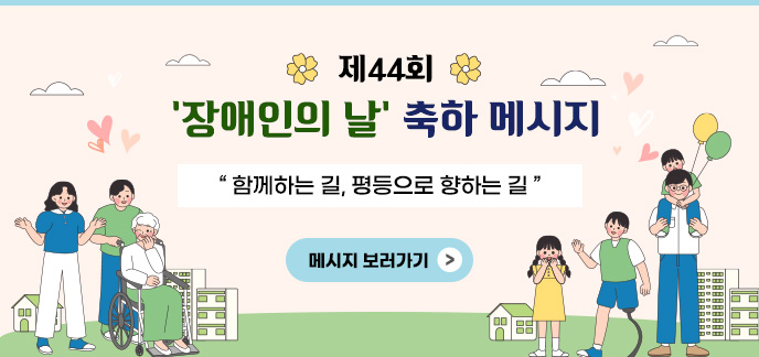 제44회 장애인의 날 축하 메시지 함께하는 길, 평등으로 향하는 길 메시지 보러가기