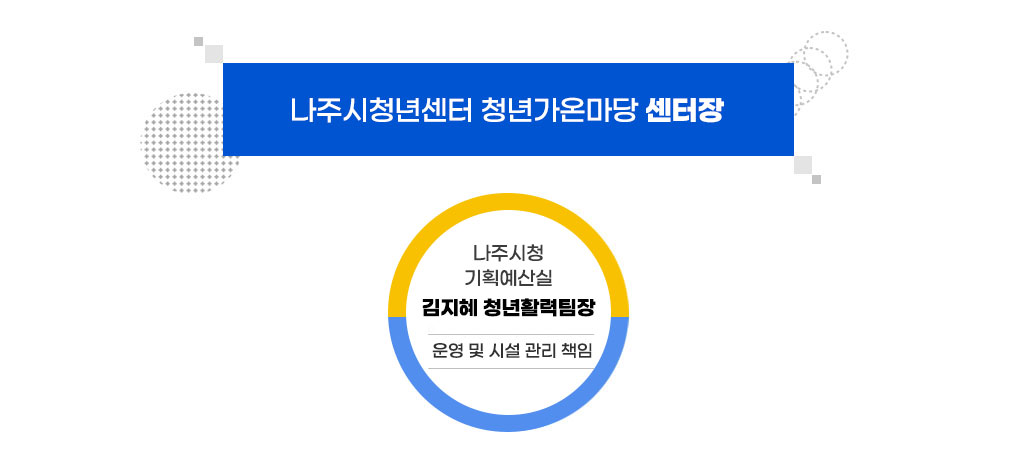 나주시청년센터 청년가온마당 센터장(인구청년정책팀장) 시설관리 및 운영총괄 업무담당을 맡고 있습니다.