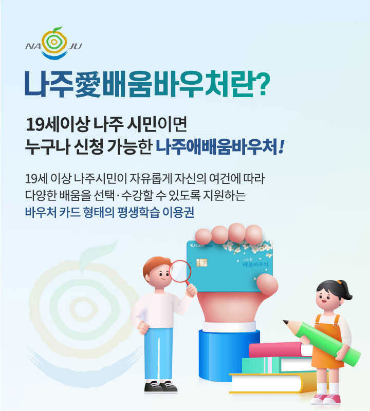 나주愛배움바우처란? 19세이상 나주 시민이면 누구나 신청 가능한 나주애배움바우처! 19세 이상 나주시민이 자유롭게 자신의 여건에 따라 다양한 배움을 선택·수강할 수 있도록 지원하는 바우처 카드 형태의 평생학습 이용권