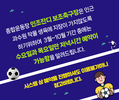 종합운동장 인조잔디 보조축구장은 인근 과수원 작물 생육에 지장이 가지않도록 하기위하여 3월~10월 기간 중에는 수요일과 목요일만 저녁시간 예약이 가능함을 알려드립니다.(시스템 상 예약을 진행하셔도 이용불가하니 참고바랍니다).