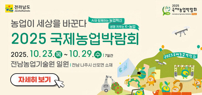 전라남도 농업이 세상을 바꾼다, ai와 함께하는 농업혁신, 생명 키우는 K-농업 2025 국제농업박람회 2025. 10. 23.(목)~10.29.(수) 7일간, 전남 농업기술센터 일원, 전남 나주시 산포면 소재 자세히 보기