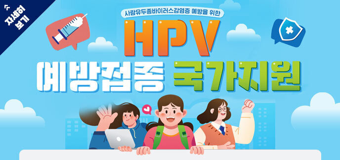 사람유두종바이러스감염증 예방을 위한 HPV예방접종 국가지원 자세히보기