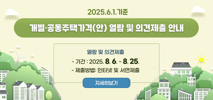 2025. 6. 1. 기준 개별·공동주택가격(안) 열람 및 의견제출 안내 열람 및 의견제출 - 기간 : 2025. 8. 6. ~ 8. 25. - 제출방법: 인터넷 및 서면제출 자세히보기