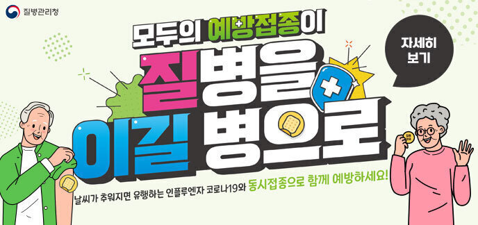 모두의 예방접종이 질병을 이길 병으로 날씨가 추워지면 유행하는 인플루엔자 코로나19와 동시접종으로 함께 예방하세요! 자세히보기 질병관리청