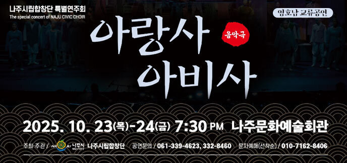 나주시립합창단 특별연주회 음악극 아랑사아비사 2025.10.23.(목)-24(금) 7:30pm 나주문화예술회관 -주최주관:나주시, 나주시립합창단, 공연문의:061-339-4623,332-8460, 문자예매(선착순)