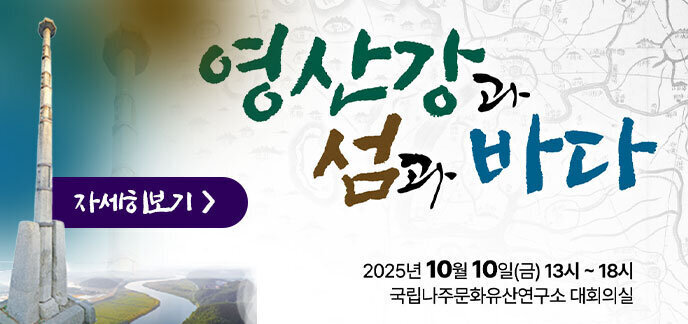 2025 나주 영산강 학술대회 영산강과 숲과 바다 2025년 10월 10일(금) 13시 ~ 18시 국립나주문화유산연구소 대회의실 자세히보기