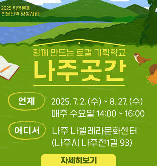 2025지역문화 전문인력 양성사업 함께 만드는 로컬 기획학교 나주곳간 -언제:2025.7.2.(수)~8.27.(수) 매주 수요일 14:00~16:00 -어디서:나주 나빌레라문화센터(나주시 나주천1길 93) 자세히보기