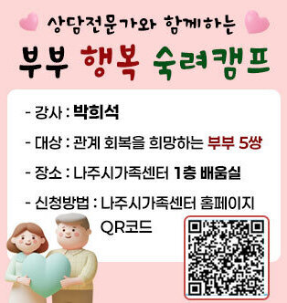 상담전문가와 함께하는 부부 행복 숙려캠프 - 대상 : 관계 회복을 희망하는 부부 5쌍 - 장소 : 나주시가족센터 1층 배움실 - 신청방법 : 나주시가족센터 홈페이지 QR코드