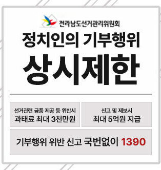 전라남도선거관리위원회 정치인의 기부행위 상시제한 선거관련 금품 제공 등 위반시 과태료 최대 3천만원 신고 및 제보시 최대 5억원 지급 기부행위 위반 신고 국번없이 1390