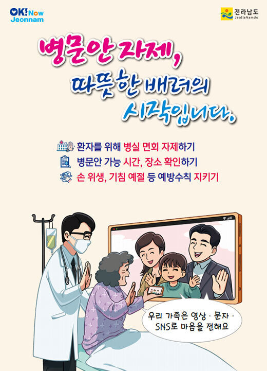 병문안자제, 따뜻한 배려의 시작입니다. -환자를 위해 병실 면회 자제하기 -병문안 가능 시간, 장소 확인하기 -손 위생, 기침 예절 등 예방수칙 지치기 우리가족은 영상·문자·SNS로 마음을 전해요
