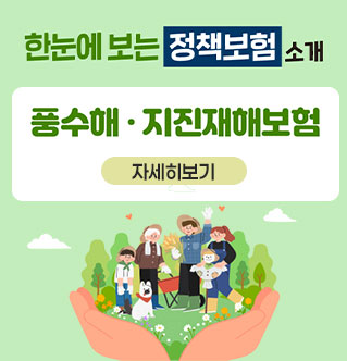 한눈에 보는 정책보험 소개 풍수해·지진재해보험 자세히보기