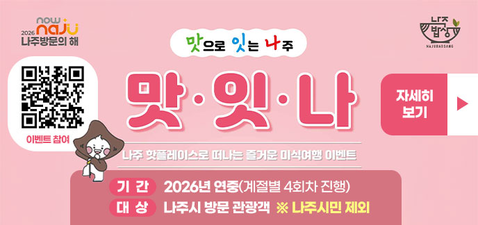 「나주 방문의 해 맞이」맛으로 잇는 나주, ‘맛·잇·나’미식 여행 이벤트   ❍ 기간: 2026년 연중(계절별 4회차 진행)   ❍ 대상: 나주시 방문 관광객  ※ 나주시민 제외 자세히보기
