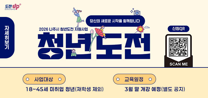 도전:up˚ 청년도전지원사업 당신의 새로운 시작을 함께합니다 2026 나주시 청년도전 지원사업 청년도전 사업대상: 18~45세 미취업 청년(재학생 제외) 교육일정: 3월 말 개강 예정(별도 공지) 신청QR SCAN ME / 자세히보기