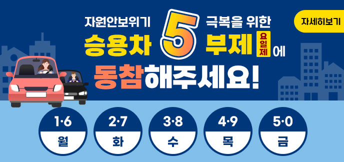 자원안보위기 극복을 위한 승용차 5부제(요일제)에 동참해주세요! 1·6(월), 2·7(화),3·8(수),4·9(목),5·0(금) 자세히보기