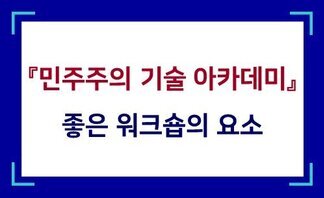  민주주의 기술 아카데미(1차시): 좋은 워크숍의 요소