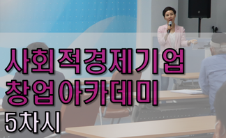 「사회적경제기업 창업 아카데미」5차시