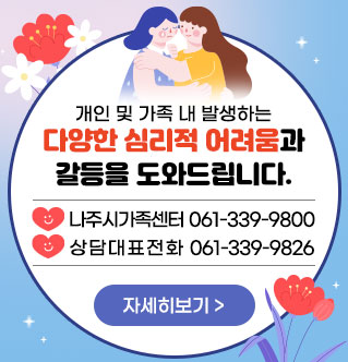 개인 및 가족 내 발생하는 다양한 심리적 어려움과 갈등을 도와드립니다. 나주시가족센터 061-339-9800 상담대표전화 061-339-9826 자세히보기