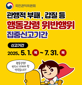 국민권익위원회 관행적 부패, 갑질 등 행동강령 위반행위 집중신고기간 신고기간 : 2025. 5. 1. (목) ~ 7. 31.(목) 행동강령 반드시 지켜야할 약속입니다.