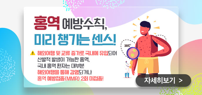 홍역 예방수칙, 미리 챙기는 센스! 해외여행 및 교류 증가로 국내에 유입되어 산발적 발생이 가능한 홍역, 국내 홍역 환자는 대부분 해외여행을 통해 감염되거나 홍역 예방접종(MMR) 2회 미접종!자세히보기