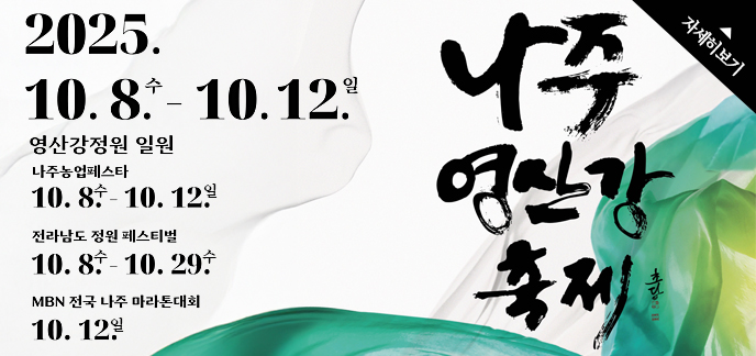 나주 영산강 축제 2025. 10. 8. 수 - 10. 12. 일 영산강정원 일원  나주농업페스타 10.8.수-10.12.일 전라남도 정원 페스티벌 10.8.수-10.29.수 MBN 전국 나주 마라톤대회 10.12.일 자세히보기
