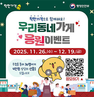 착한가격 행정안전부 착한가격으로 함께해요! 우리동네가게 응원 이벤트 2025. 11. 26.(수) ~ 12. 19.(금) 추첨을 통해 30명에게 4만원 상당의 선물을 드립니다! 응모하기