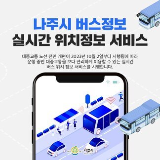 나주시 버스정보 실시간 위치정보 서비스 대중교통 노선 전면 개편이 2023년 10월 2일부터 시행됨에 따라 운행중인 대중교통을 보다 편리하게 이용할 수 있는 실시간 버스 위치정보 서비스를 시행합니다. [나주시]