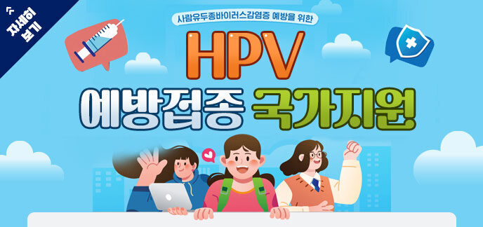 사람유두종바이러스감염증 예방을 위한 HPV예방접종 국가지원 자세히보기