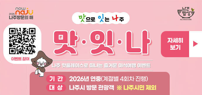 「나주 방문의 해 맞이」맛으로 잇는 나주, ‘맛·잇·나’미식 여행 이벤트   ❍ 기간: 2026년 연중(계절별 4회차 진행)   ❍ 대상: 나주시 방문 관광객  ※ 나주시민 제외 자세히보기