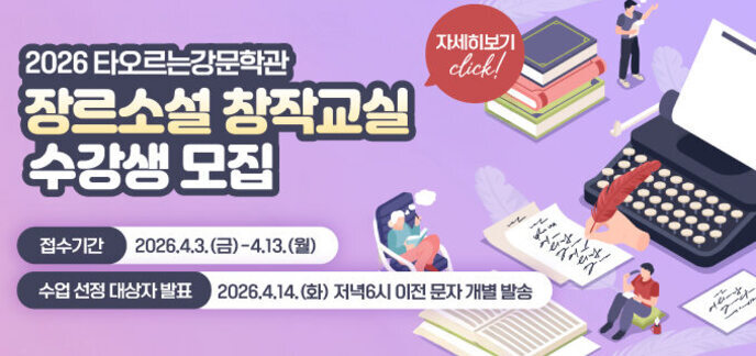 2026 타오르는강문학관 장르소설 창작교실 수강생 모집 접수기간 2026.4.3.(금)-4.13.(월) 수업선정대상자발표 2026.4.14.(화) 저녁6시 이전 문자 개별 발송 자세히보기 click!