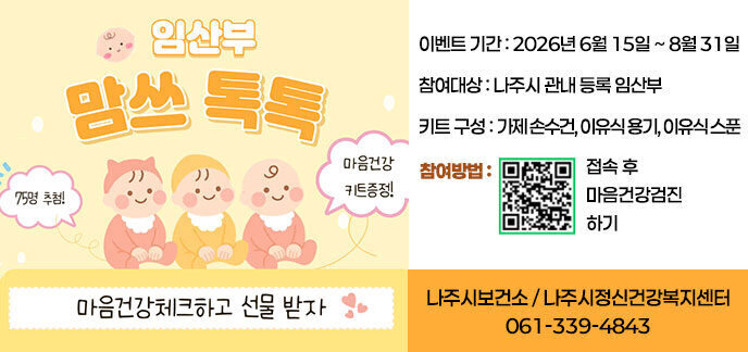 임산부 맘쓰 톡톡 마음건강체크하고 선물받자 -이벤트기간:2026년 6월 15일~8월31일 -참여대상:나주시 관내 등록 임산부 -키트구성:가제 손수건, 이유식 용기, 이유식 스푼 -참여방법:QR코드 (https://naver.me/FXnn83ID)접속 후 마음건강검진 하기 나주시보건소/나주시정신건강복지센터 061-339-4843
