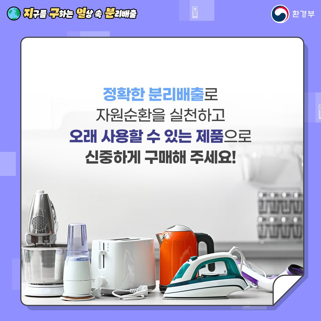 [지구를 구하는 일상 속 분리배출 | 환경부] Q. 정확한 분리배출로 자원순환을 실천하고 오래 사용할 수 있는 제품으로 신중하게 구매해 주세요! [토스트기, 다리미, 보풀제거기, 전기포트 등 전자제품 사진 ]