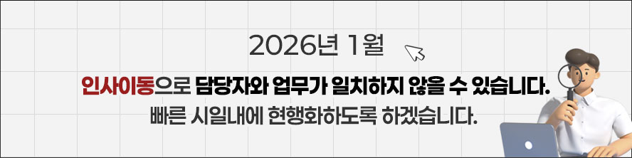 2026년 1월 인사이동으로 담당자와 업무가 일치하지 않을 수 있습니다. 빠른 시일내에 현행화하도록 하겠습니다.