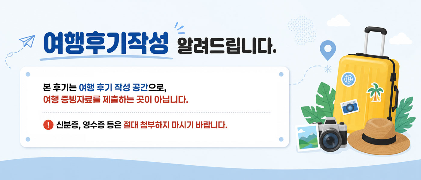 본 후기는 여행 후기 작성 공간으로, 여행 증빙자료를 제출하는 곳이 아닙니다. 신분증, 영수증 등은 절대 첨부하지 마시기 바랍니다.