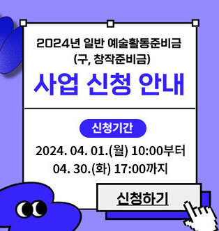 2024년 일반 예술활동준비금(구, 창작 준비금) 사업 신청 안내 신청기간 : 2024. 04. 01.(월) 10:00부터 04. 30.(화) 17:00까지 신청하기