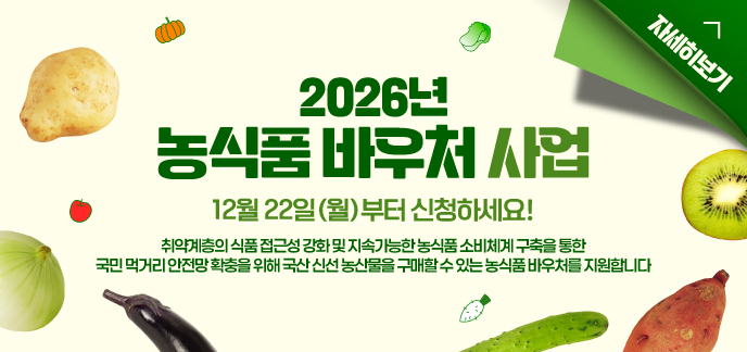 2026년 농식품 바우처 사업 12월 22일(월)부터 신청하세요! 취약계층의 식품 접근성 강화 및 지속가능한 농식품 소비체계 구축을 통한 국민 먹거리 안전망 확충을 위해 국산 신선 농산물을 구매할 수 있는 농식품 바우처를 지원합니다 자세히보기