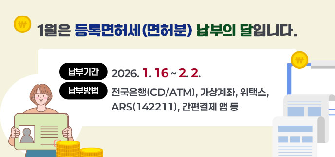 1월은 등록면허세(면허분) 납부의 달입니다. -납부기간: 2026. 1. 16 ~ 2. 2. -납부방법: 전국은행(CD/ATM), 가상계좌, 위택스, ARS(142211), 간편결제 앱 등
