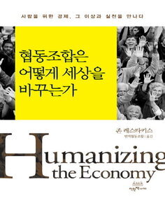 '협동조합은 어떻게 세상을 바꾸는가 : 사람을 위한 경제, 그 이상과 실천을 만나다 