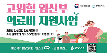 고위험 임산부 의료비 지원사업 고위험 임신질환 입원치료비를 소득 관계없이 최대 300만원까지 지원합니다. 보건복지상담센터(국번없이 129), 관할 보건소, e보건소