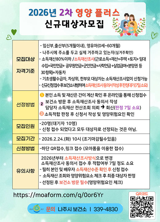  2026년 2차 영양플러스사업 신규대상자 모집  - 신청기간 : 2026. 2. 24.(화)  - 모집인원 : 20명(대기 10명)  - 신청방법 : 인터넷접수(선착순)  - 문의전화 : 061-339-4830  자세히보기