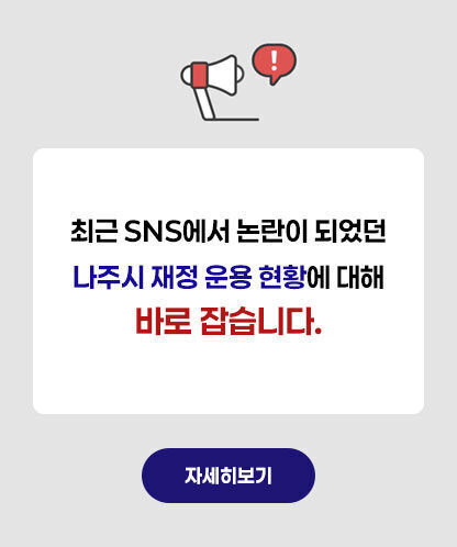 최근 SNS에서 논란이 되었던 나주시 재정 운용 현황에 대해 바로 잡습니다. 자세히보기