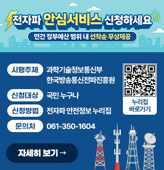 전자파 안심서비스 신청하세요 연간 정부예산 범위 내 선착순 무상제공 시행주체 : 과학기술정보통신부 한국방송통신전파진흥원 신청대상 : 국민 누구나 신청방법 : 전자파 안전정보 누리집 문의처 : 061-350-1604 누리집 바로가기 QR코드 자세히보기