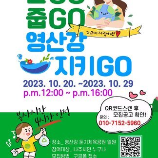 영산강 플로깅 걷고 줍고 영산강 지키고 2023.10.20~2023.10.29 pm 12:00~pm 16:00 (봉사시간 4시간 인정) QR코드 스캔 후 모집공구 확인! 문의 010-7152-5960 / 장소:영산강 둔치체육공원 일원, 참여대상:나주시민 누구나 , 모집방법 : 구글폼 접수, 참여기프트 : 플로깅을 통해 수집한 쓰레기 양을 환산하여 기념품 증정 (모집공고 큐알코드  https://naver.me/xhKXrnog) 주최 : 나주시 / 주관 : 나주시 축제추진위원회, 나주시공익활동지원센터