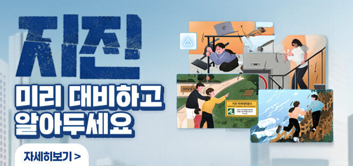 지진 미리 대비하고 알아두세요 지진으로 흔들릴 때는 책상밑으로! 건물 밖으로 나갈 때는 계단으로! 안전한 대피 장소는 야외 넓은 곳! 지진해일이 발생하면 높은 곳으로! 자세히보기