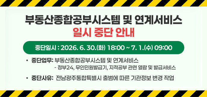 부동산종합공부시스템 및 연계서비스 일시 중단 안내  가. 중단일시 : 2026. 6. 30.(화) 18:00 ~ 7. 1.(수) 09:00  나. 중단사유 : 전남광주통합특별시 출범에 따른 기관정보 변경 작업  다. 중단업무 : 부동산종합공부시스템 및 연계서비스  (정부24, 무인민원발급기, 지적공부 관련 열람 및 발급서비스)
