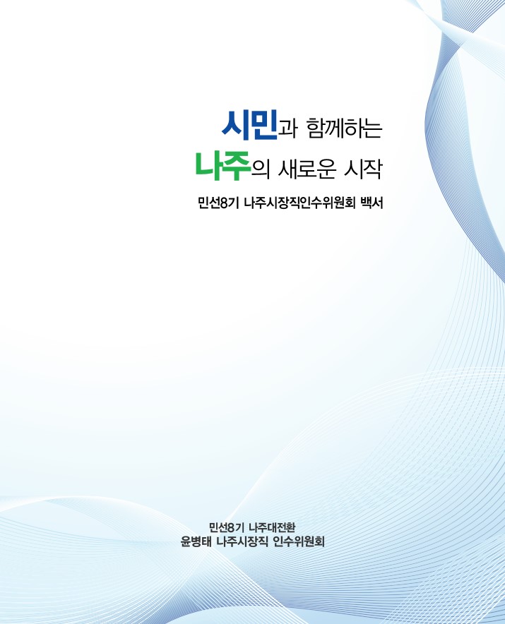 시민과 함께하는 나주의 새로운 시작 민선8기 나주시장직인수위원회 백서 | 민선8기 나주대전환 윤병태 나주시장직 인수위원회 ※ 문의: 총무과 총무팀 339-8412