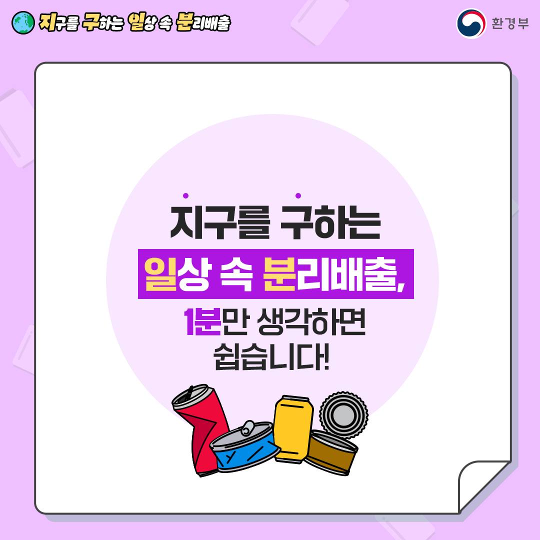  [지구를 구하는 일상 속 분리배출 | 환경부]  지구를 구하는 일상 속 분리배출, 1분만 생각하면 쉽습니다! 