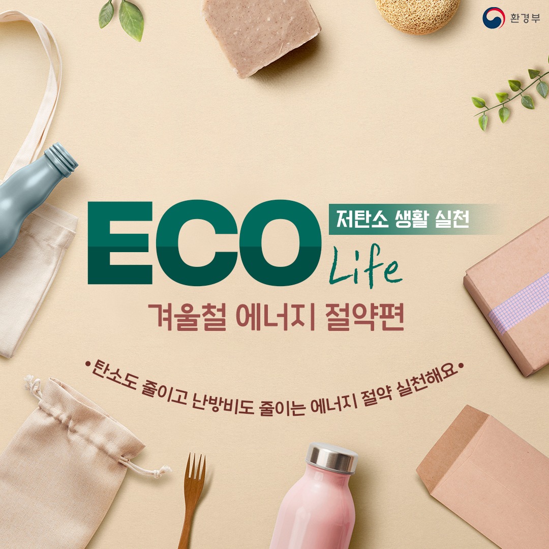 [환경부] 저탄소 생활 실천 ECO Life 겨울철 에너지 절약편 · 탄소도 줄이고 난방비도 줄이는 에너지 절약 실천해요 ·
